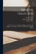 Bible vs. Tradition: In Which the True Teaching of the Bible is Manifested, the Corruptions of Theologians Detected, and the Traditions of