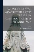 Zion's Holy war Against the Hosts of Hell in Chicago / a Series of Addresses