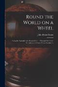 Round the World on a Wheel: Being the Narrative of a Bicycle Ride ... Through Seventeen Countries and Across Three Continents