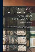 The Strassburger Family and Allied Families of Pennsylvania; Being the Ancestry of Jacob Andrew Strassburger, Esquire, of Montgomery County, Pennsylva