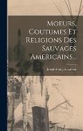 Moeurs, Coutumes Et Religions Des Sauvages Am?ricains...