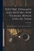 Electric Dynamos And Motors, How To Make, Repair And Use Them: A Practical Handbook For Electrical Amateurs And Students