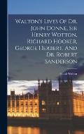 Walton's Lives Of Dr. John Donne, Sir Henry Wotton, Richard Hooker, George Herbert, And Dr. Robert Sanderson