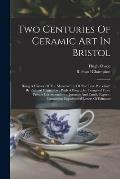 Two Centuries Of Ceramic Art In Bristol: Being A History Of The Manufacture Of the True Porcelain By Richard Champion: With A Biography Compiled Fro