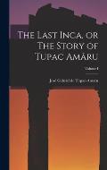 The Last Inca, or The Story of Tupac Am?ru; Volume I