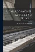 Richard Wagner, sa vie et ses Oeuvres