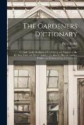 The Gardeners Dictionary: Containing the Methods of Cultivating and Improving the Kitchen, Fruit and Flower Garden, As Also the Physick Garden,