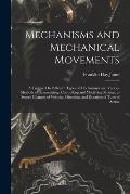 Mechanisms and Mechanical Movements: A Treatise On Different Types of Mechanisms and Various Methods of Transmitting, Controlling and Modifying Motion