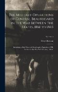 The Military Operations of General Beauregard in the War Between the States, 1861 to 1865: Including a Brief Personal Sketch and a Narrative of His Se