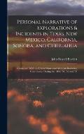 Personal Narrative of Explorations & Incidents in Texas, New Mexico, California, Sonora, and Chihuahua: Connected With the United States and Mexican B