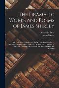 The Dramatic Works and Poems of James Shirley: Some Account of Shirley and His Writings. Commendatory Verses On Shirley. Love's Tricks, Or the School