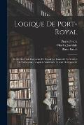 Logique De Port-Royal: Suivie Des Trois Fragments De Pascal Sur L'autorit? En Mati?re De Philosophie, L'esprit G?om?trique Et L'art De Persua