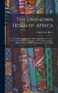 The Unknown Horn of Africa: An Exploration From Berbera to the Leopard River / by F.L. James; the Map Based On Surveys by W.D. James and Percy Ayl
