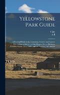 Yellowstone Park Guide; a Practical Hand-book, Containing Accurate and Concise Descriptions of the Entire Park Region, Maps, Distances, Altitudes, Gey