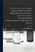 The art of Blending and Compounding Liquors and Wines ... and Valuable Information Concerning Whiskeys in Bond