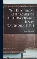 The Electrical Researches of the Honourable Henry Cavendish, F. R. S