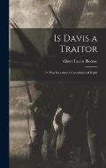 Is Davis a Traitor; or Was Secession a Constitutional Right