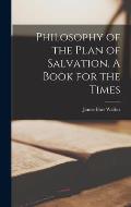 Philosophy of the Plan of Salvation. A Book for the Times