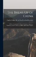 The Break-Up of China: With an Account of Its Present Commerce, Currency, Waterways, Armies, Railways, Politics, and Future Prospects