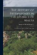 The History of Freemasonry in the District of Malta: From the Year 1800 Up to the Present Time