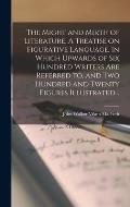 The Might and Mirth of Literature. A Treatise on Figurative Language. In Which Upwards of six Hundred Writers are Referred to, and two Hundred and Twe
