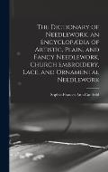 The Dictionary of Needlework, an Encyclop?dia of Artistic, Plain, and Fancy Needlework, Church Embroidery, Lace, and Ornamental Needlework
