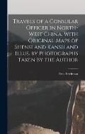 Travels of a Consular Officer in North-west China. With Original Maps of Shensi and Kansu and Illus. by Photographs Taken by the Author