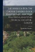 Liederbuch f?r die gro?e Landes-loge der Freimaurer von Deutschland und deren Tochter-Logen