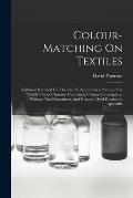 Colour-matching On Textiles: A Manual Intended For The Use Of Dyers, Calico Printers, And Textile Colour Chemists, Containing Coloured Frontispiece