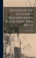 Record of the of Illinois Soldiers in the Black Hawk war, 1831-32