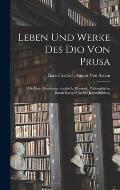 Leben Und Werke Des Dio Von Prusa: Mit Einer Einleitung: Sophistik, Rhetorik, Philosophie in Ihrem Kampf Um Die Jugendbildung