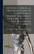 Attorney General A. Mitchell Palmer On Charges Made Against Department of Justice by Louis F. Post and Others, Volumes 1-2