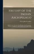 History of the Indian Archipelago: Containing an Account of the Manners, Arts, Languages, Religions, Institutions, and Commerce of Its Inhabitants