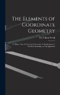 The Elements of Coordinate Geometry: In Three Parts: 1. Cartesian Geometry; 2. Quaternions; 3. Modern Geometry, and an Appendix