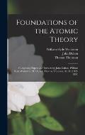 Foundations of the Atomic Theory: Comprising Papers and Extracts by John Dalton, William Hyde Wollaston, M. D., and Thomas Thomson, M. D. (1802-1808)
