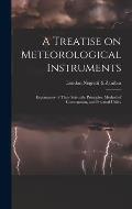 A Treatise on Meteorological Instruments: Explanatory of Their Scientific Principles, Method of Construction, and Practical Utility