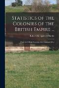 Statistics of the Colonies of the British Empire ...: From the Official Records of the Colonial Office