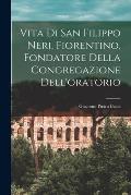 Vita Di San Filippo Neri, Fiorentino, Fondatore Della Congregazione Dell'oratorio