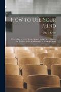 How to Use Your Mind: A Psychology of Study: Being a Manual for the Use of Students and Teachers in the Administration of Supervised Study