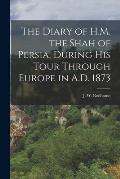 The Diary of H.M. the Shah of Persia, During His Tour Through Europe in A.D. 1873