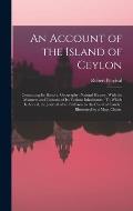 An Account of the Island of Ceylon: Containing Its History, Geography, Natural History, With the Manners and Customs of Its Various Inhabitants: To Wh