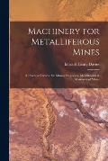 Machinery for Metalliferous Mines: A Practical Treatise for Mining Engineers, Metallurgists & Managers of Mines