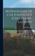 Monographie de l'Ile d'Anticosti (Golfe Saint-Laurent)