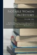 Notable Women in History: The Lives of Women Who in All Ages, All Lands and in All Womanly Occupations Have Won Fame and Put Their Imprint On th