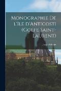 Monographie de l'Ile d'Anticosti (Golfe Saint-Laurent)