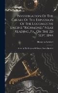 Investigation Of The Causes Of The Explosion Of The Locomotive Engine richmond, Near Reading, Pa., On The 2d Sept. 1844: Made At The Request Of Mess