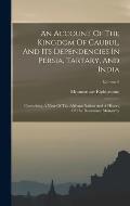 An Account Of The Kingdom Of Caubul, And Its Dependencies In Persia, Tartary, And India: Comprising A View Of The Afghaun Nation And A History Of The