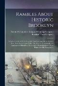 Rambles About Historic Brooklyn; a Collection of the Facts, Legends, Traditions and Reminiscences That Time has Gathered About the Historic Homesteads