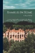 Rambles In Rome; An Arch?]ological And Historical Guide To The Museums, Galleries, Villas, Churches, And Antiquities Of Rome And The Campagna