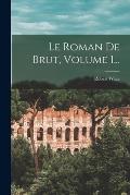 Le Roman De Brut, Volume 1...